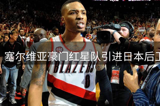 塞尔维亚豪门红星队引进日本后卫中山雄太